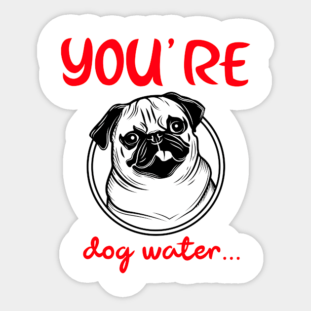 You're Dog water Sticker by 2 souls